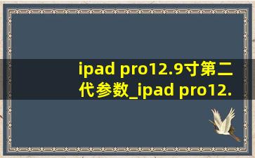 ipad pro12.9寸第二代参数_ipad pro12.9寸第二代电池